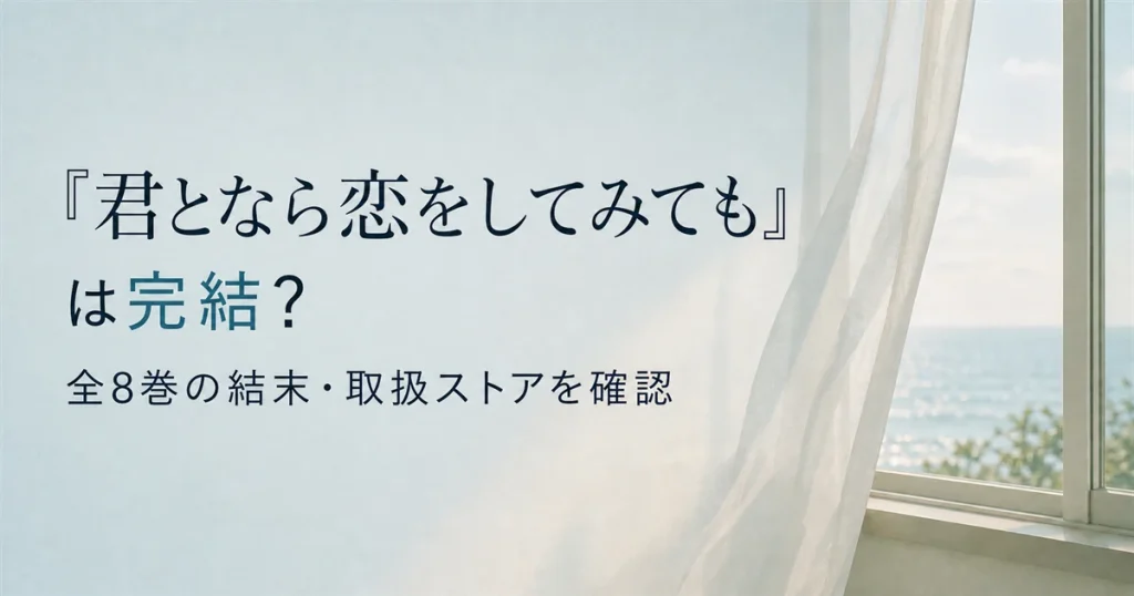 『君となら恋をしてみても』は完結？全8巻の結末・取扱ストアを確認