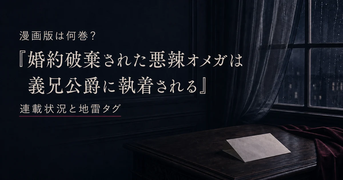 『婚約破棄された悪辣オメガは義兄公爵に執着される』は何巻まで？連載状況と地雷タグ