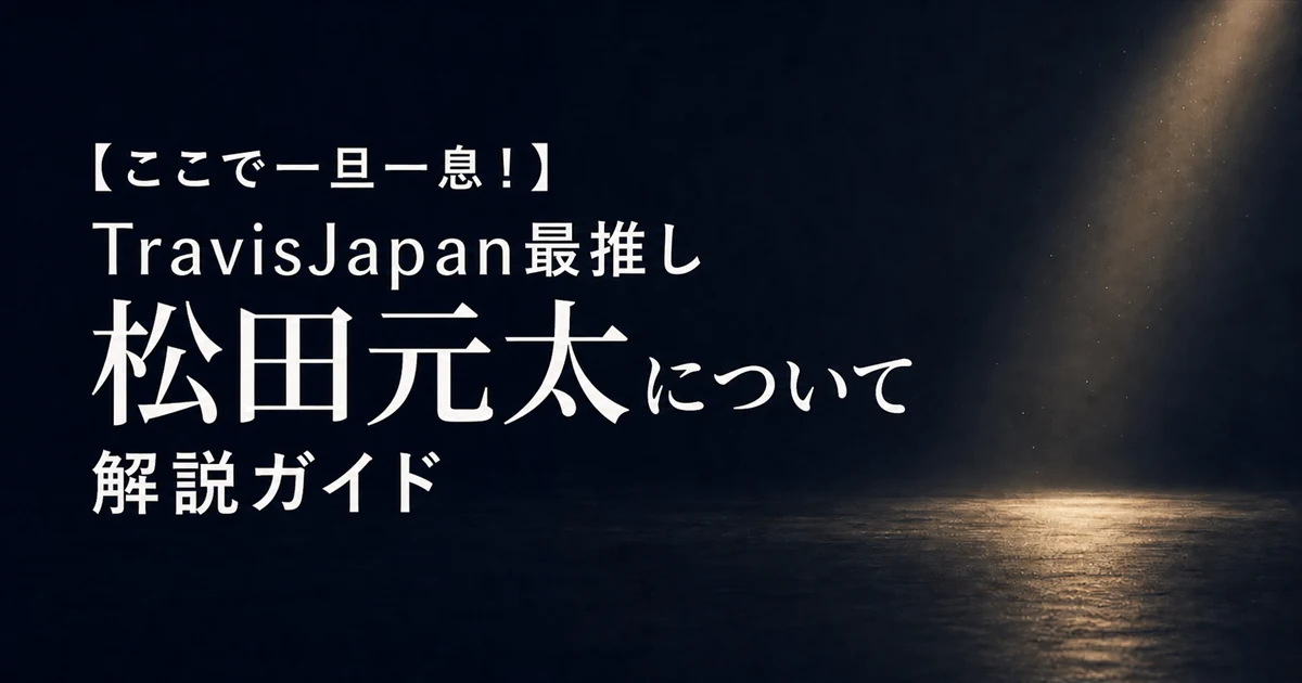【ここで一旦一息！】TravisJapan最推し松田元太について解説ガイド