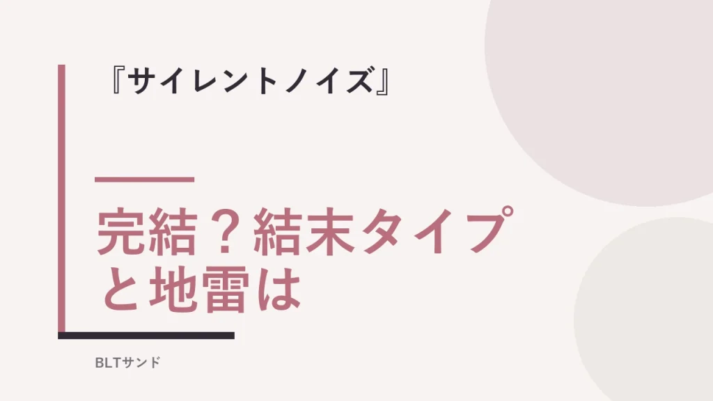 『サイレントノイズ』は完結？結末タイプと地雷を読む前に確認