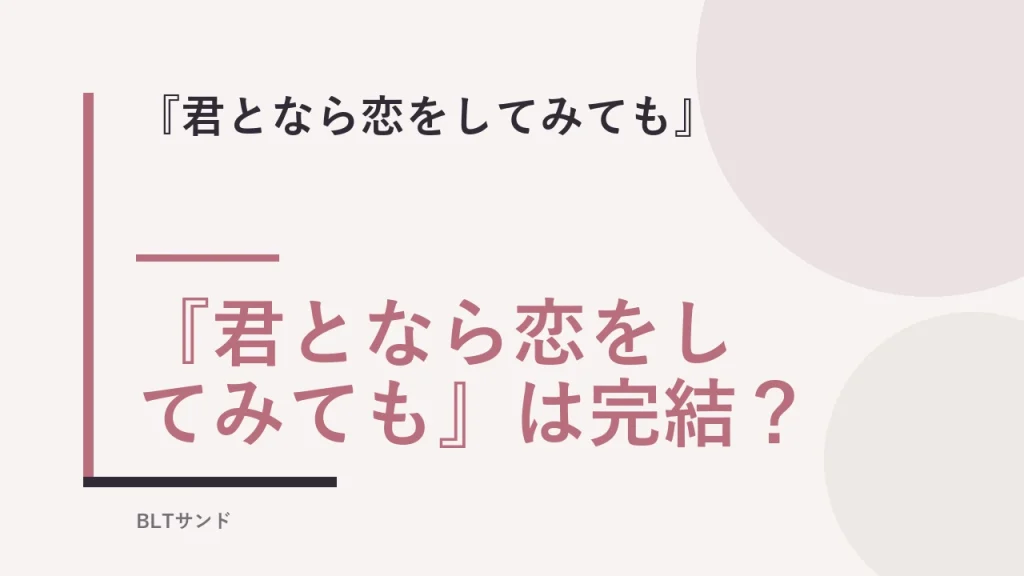 『君となら恋をしてみても』は完結？ BLTサンド