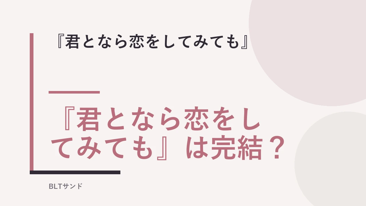 『君となら恋をしてみても』は完結？ BLTサンド