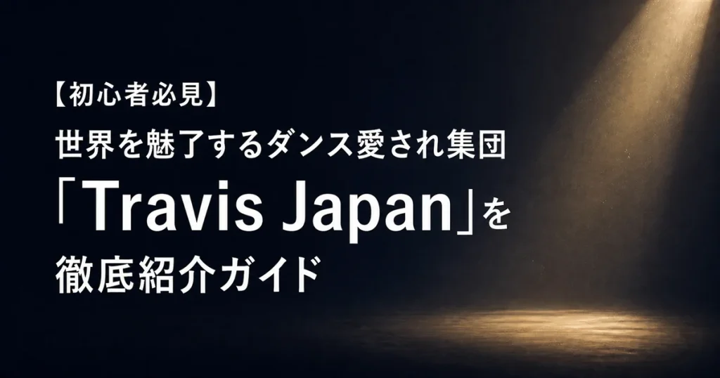 【初心者必見】世界を魅了するダンス愛され集団「Travis Japan」を徹底紹介ガイド