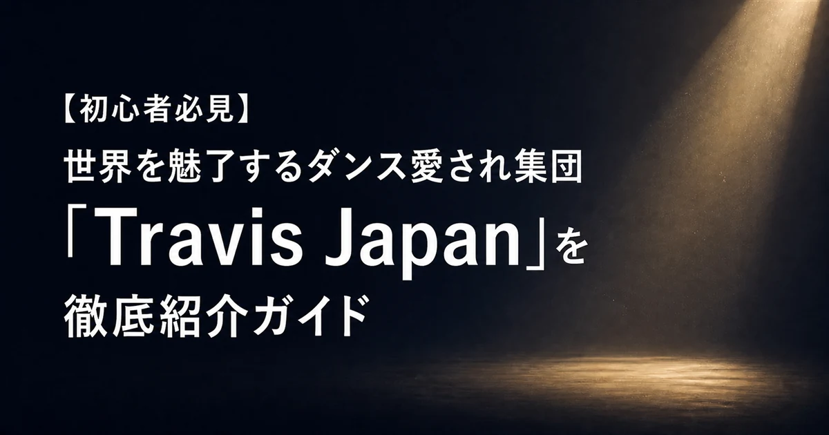 【初心者必見】世界を魅了するダンス愛され集団「Travis Japan」を徹底紹介ガイド
