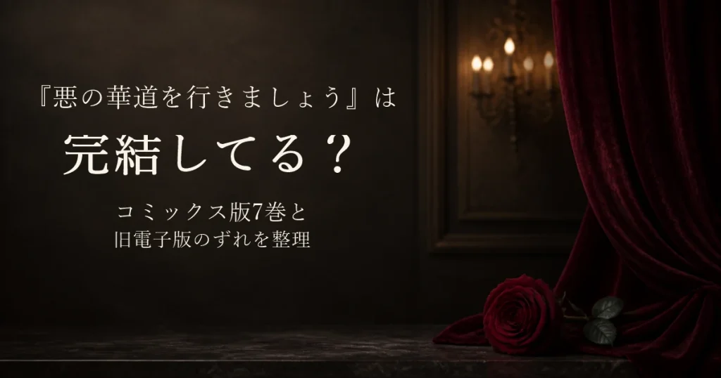 『悪の華道を行きましょう』は完結してる？コミックス版7巻と旧電子版のずれを整理