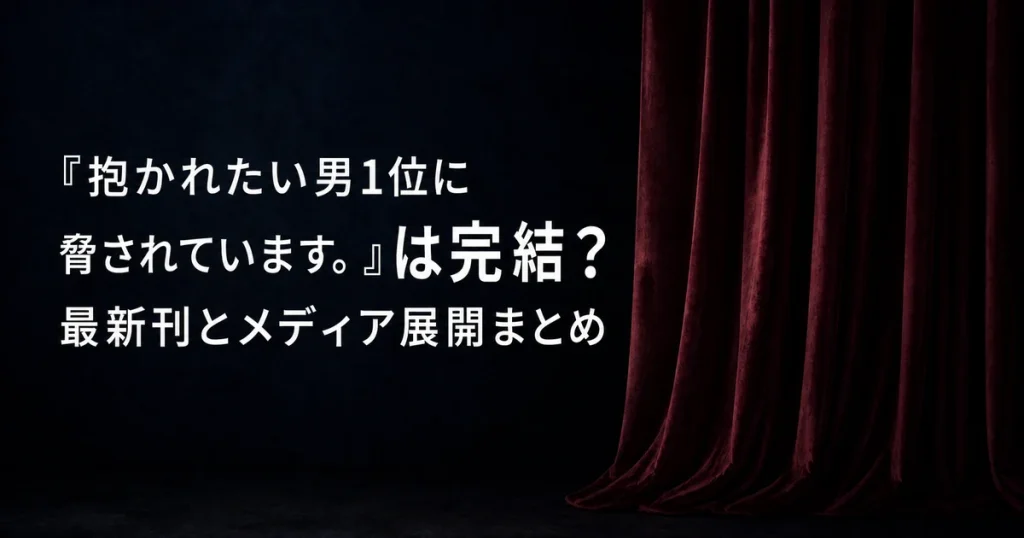 『抱かれたい男1位に脅されています。』は完結？最新刊とメディア展開まとめ