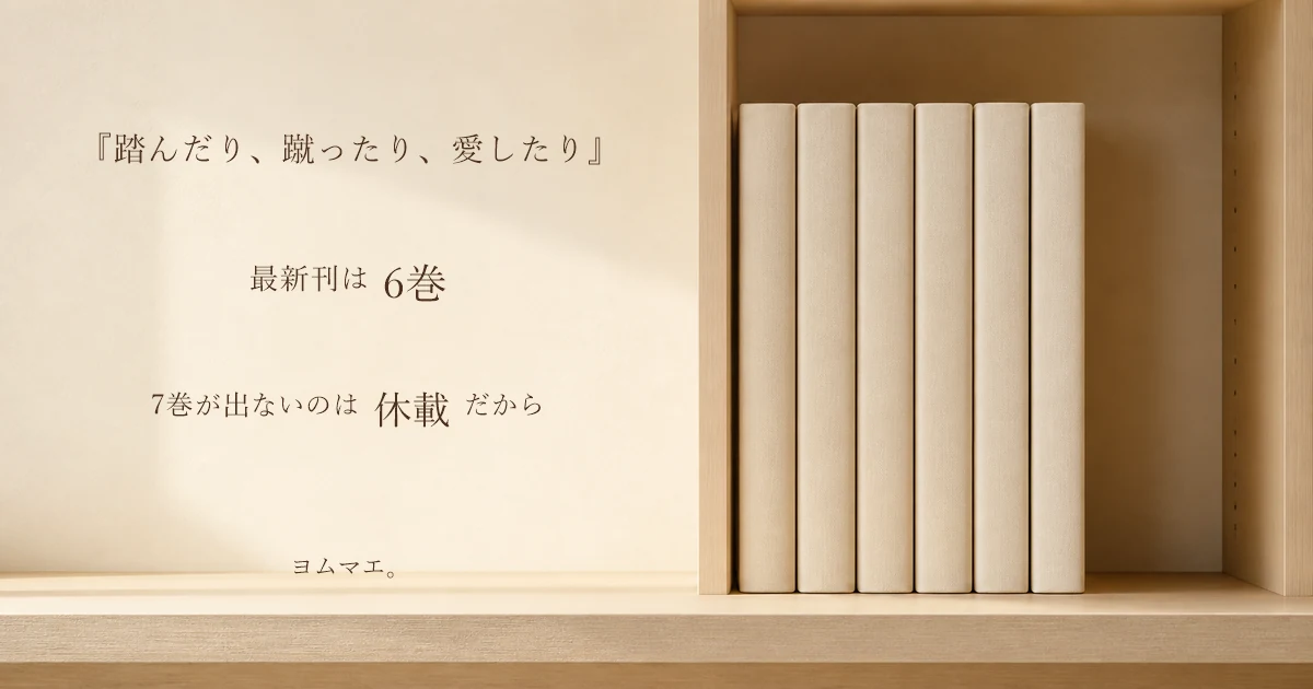 『踏んだり、蹴ったり、愛したり』最新刊は6巻|7巻が出ない理由は休載