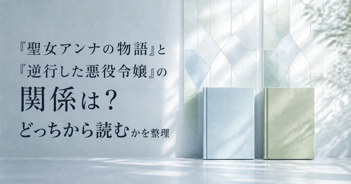 『聖女アンナの物語』と『逆行した悪役令嬢』の関係は？どっちから読むかを整理