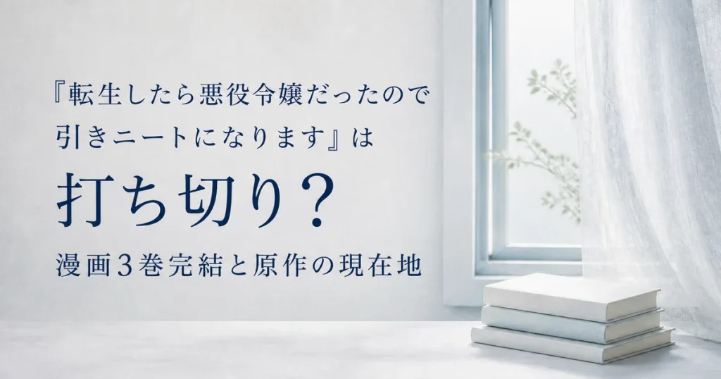 『転生したら悪役令嬢だったので引きニートになります』は打ち切り？漫画3巻完結と原作の現在地