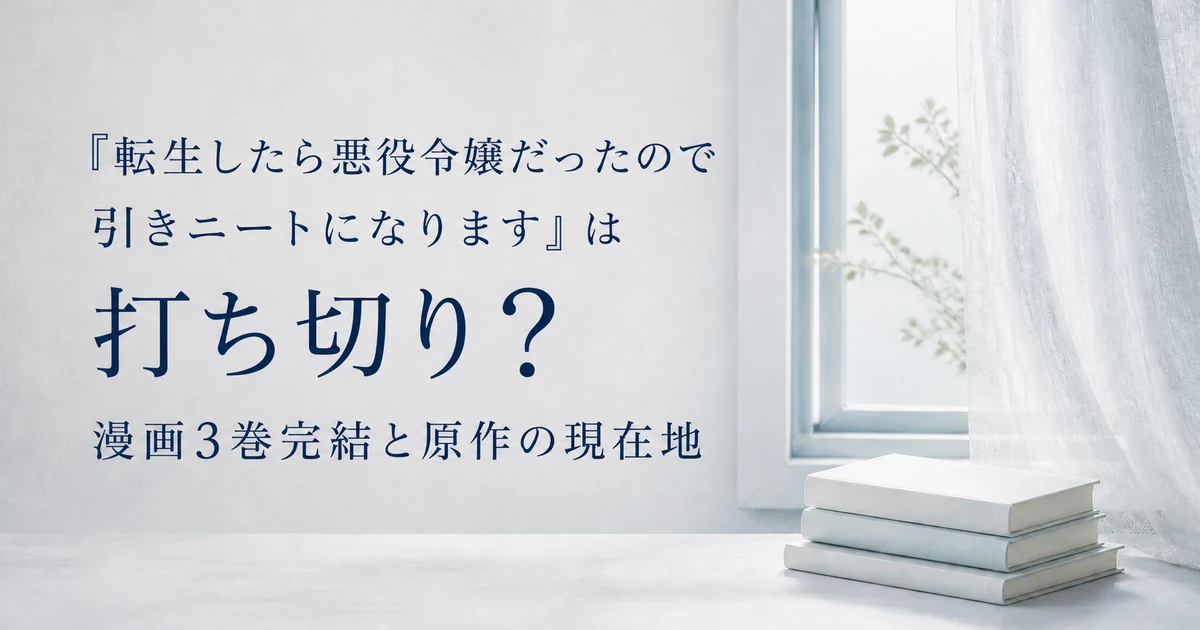 『転生したら悪役令嬢だったので引きニートになります』は打ち切り？漫画3巻完結と原作の現在地