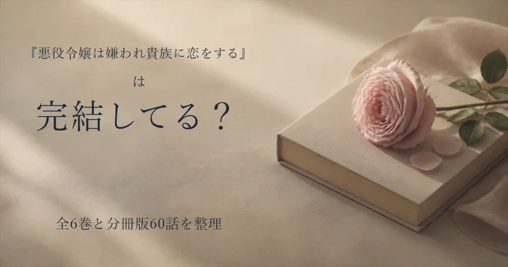 『悪役令嬢は嫌われ貴族に恋をする』は完結してる？全6巻と分冊版60話を整理