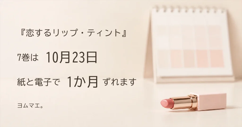 『恋するリップ・ティント』7巻は10月23日｜紙と電子で1か月ずれます