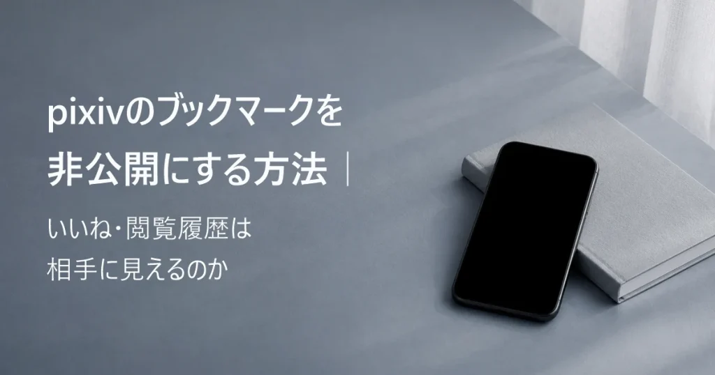 pixivのブックマークを非公開にする方法｜いいね・閲覧履歴は相手に見えるのか