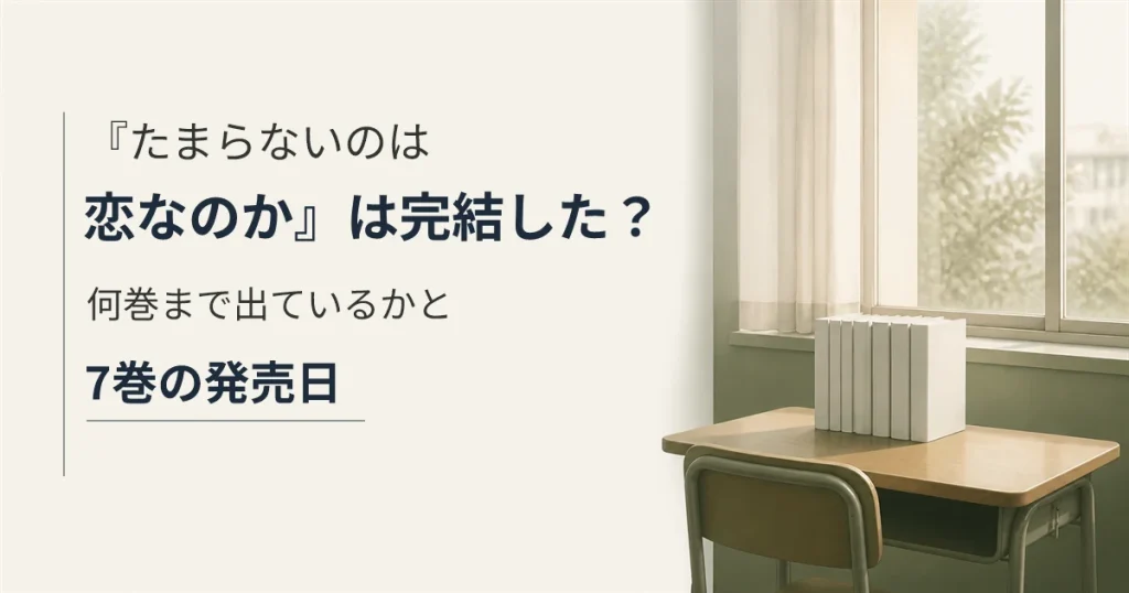 『たまらないのは恋なのか』は完結した？何巻まで出ているかと7巻の発売日