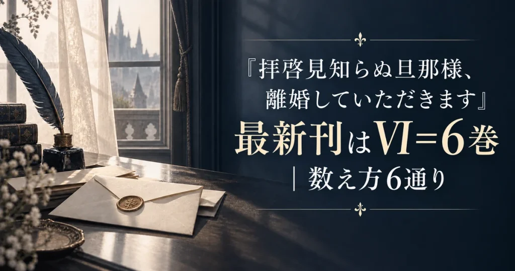 『拝啓見知らぬ旦那様、離婚していただきます』最新刊はVI＝6巻｜数え方6通り