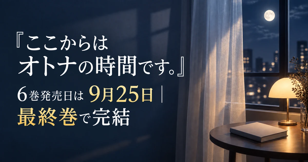 『ここからはオトナの時間です。』6巻発売日は9月25日｜最終巻で完結