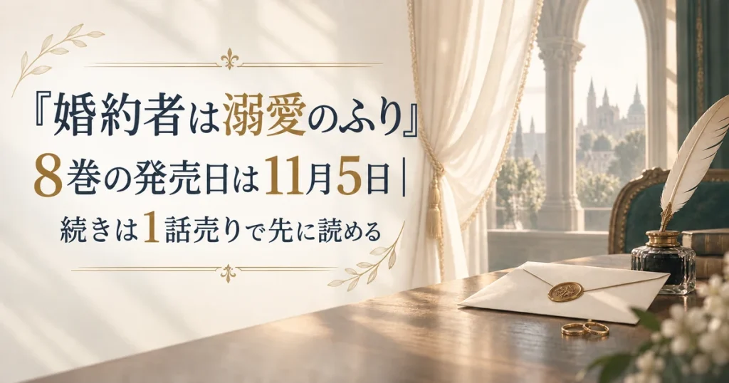 『婚約者は溺愛のふり』8巻の発売日は11月5日｜続きは1話売りで先に読める