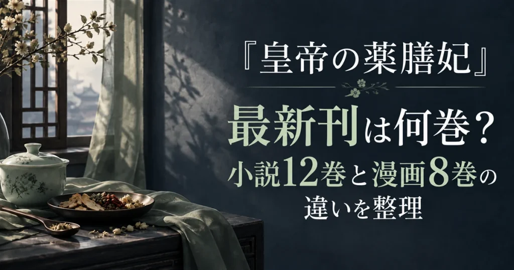 『皇帝の薬膳妃』最新刊は何巻？小説12巻と漫画8巻の違いを整理