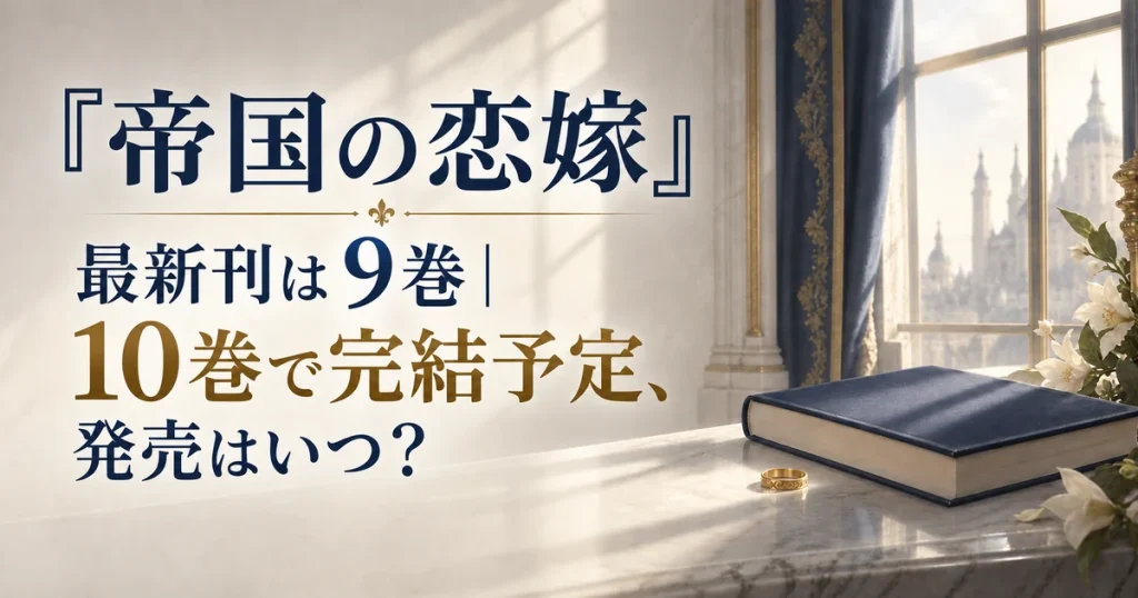 『帝国の恋嫁』最新刊は9巻｜10巻で完結予定、発売はいつ？