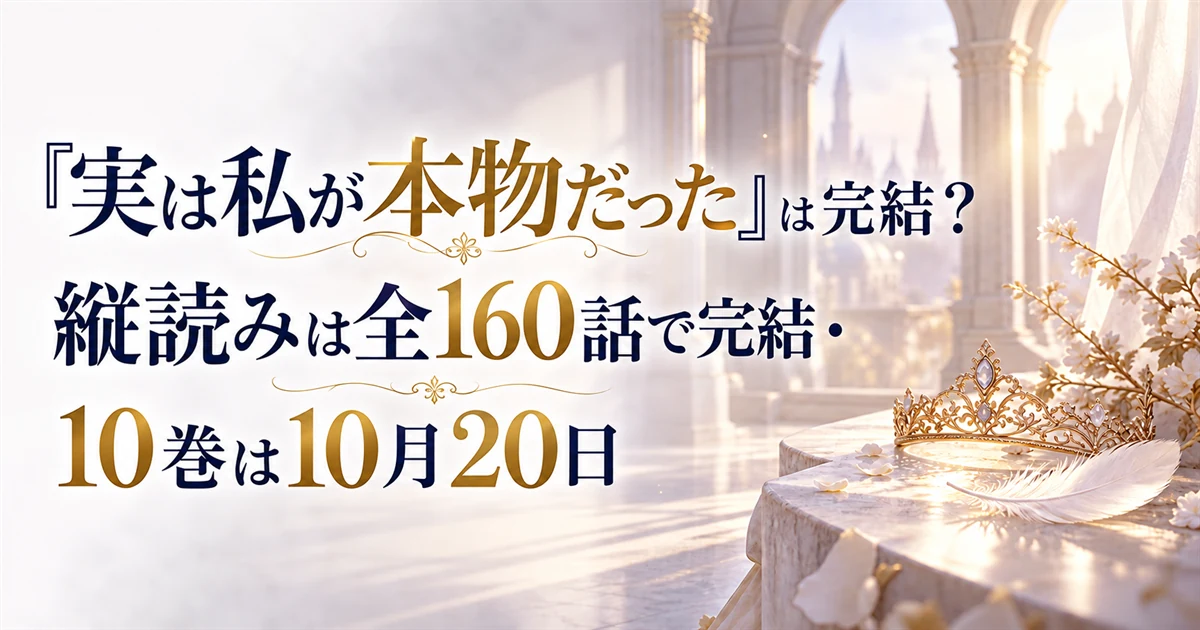 『実は私が本物だった』は完結？縦読みは全160話で完結・10巻は10月20日
