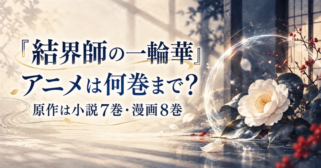 『結界師の一輪華』アニメは何巻まで？原作は小説7巻・漫画8巻