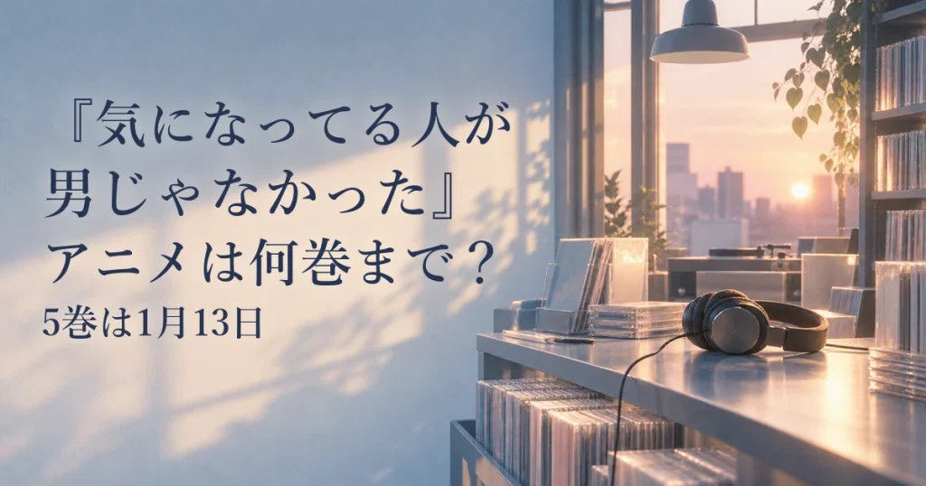 『気になってる人が男じゃなかった』アニメは何巻まで？5巻は1月13日