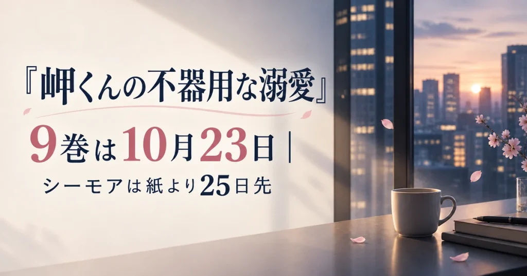 『岬くんの不器用な溺愛』9巻は10月23日｜シーモアは紙より25日先