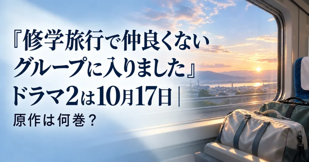 『修学旅行で仲良くないグループに入りました』ドラマ2は10月17日｜原作は何巻？