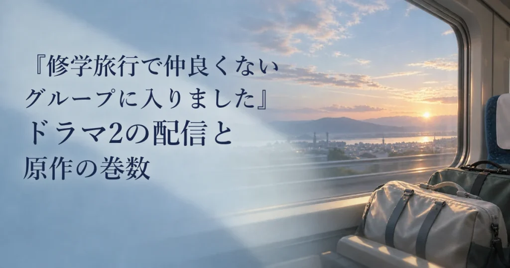 『修学旅行で仲良くないグループに入りました』ドラマ2の配信と原作の巻数